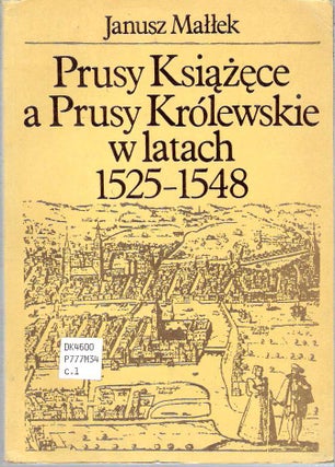 Item #10063 Prusy Ksiazece a Prusy Krolewskie w Latach, 1525-1548 : Studium z dziejow polskiej...
