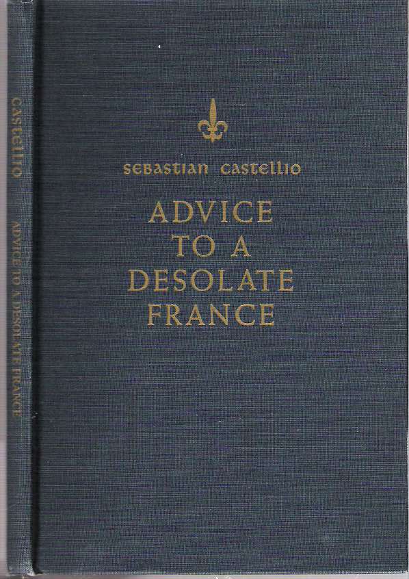 Item #10381 Advice to a Desolate France : In the course of which the reason for the present war is outlined, as well as the possible remedy and, in the main, advice is given as to whether consciences should be force, the year 1562. Sebastian Castellion, introduction and explanatory, Marius F. Valkhoff, Wouter Valkhoff, introduction, explanatory, Castellio.