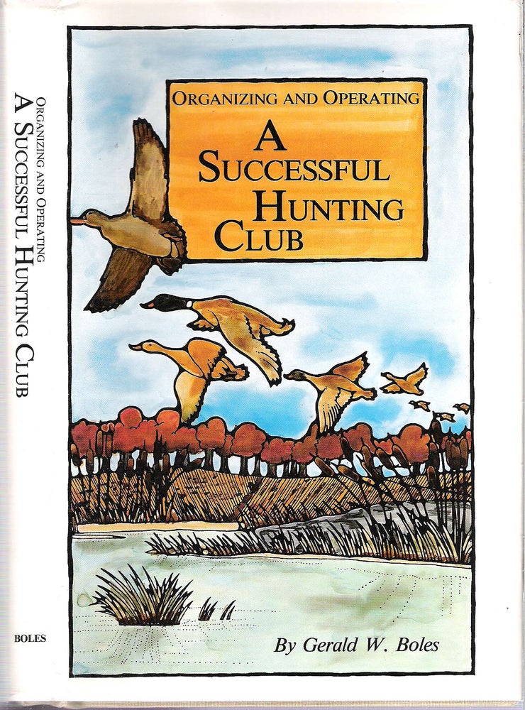 Item #10889 Organizing and Operating a Successful Hunting Club. Gerald W. Boles.