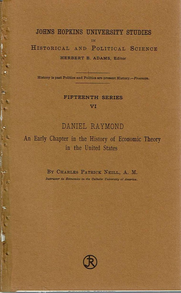 Item #11023 Daniel Raymond : An early chapter in the history of economic theory in the United States. Charles Patrick Neill.