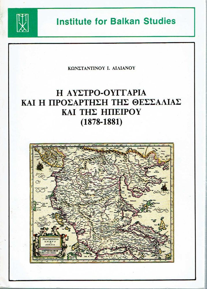 Item #11039 E Austro-Oungaria kai e prosartese tes Thessalias kai tes Epeirou (1878-1881). Konstantinos I. Ailianos, prologos Emmanouel Poykoyna.