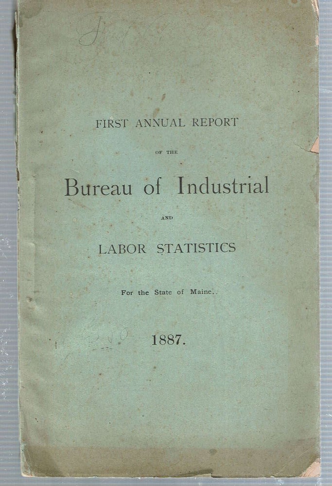 Item #12831 First Annual Report of the Bureau of Industrial and Labor Statistics for the State of Maine 1887. Maine. Bureau of Industrial, Labor Statistics.