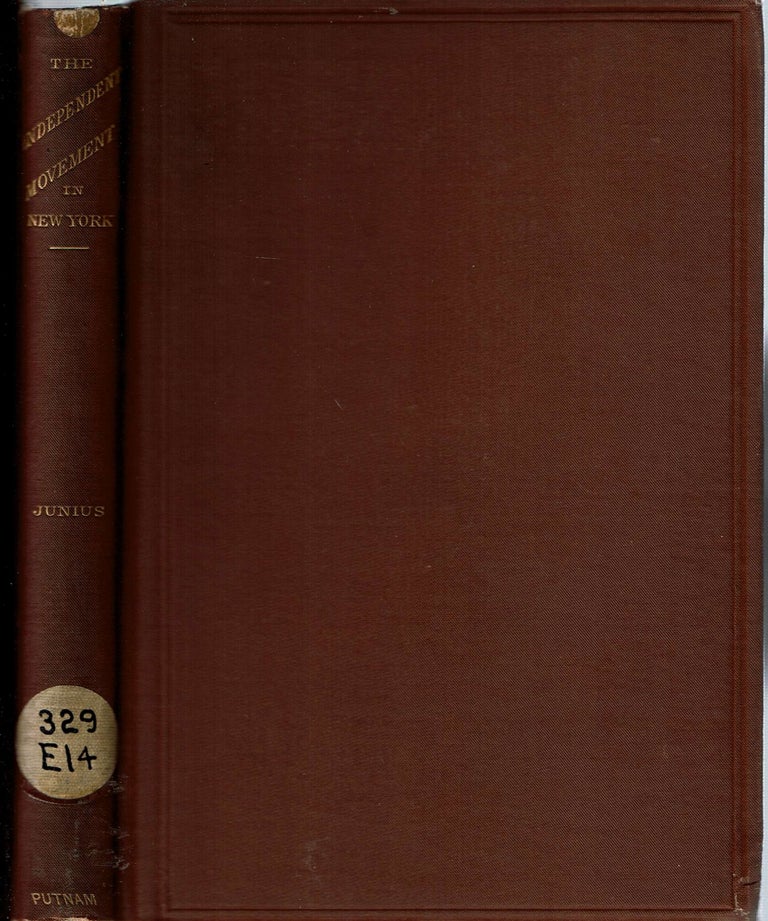 Item #13996 The Independent Movement in New York : As an element in the next elections and a problem in party government. Junius, Dorman Bridgman Eaton.