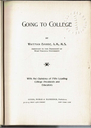 Going To College : With the Opinions of Fifty Leading College Presidents and Educators