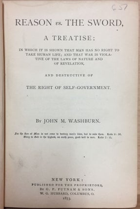Reason vs The Sword : A Treatise : In which it is shown that man has no right to take human life : and that war is voilative of the laws of nature and of revelation : and destructive of The Right Of Self-Government