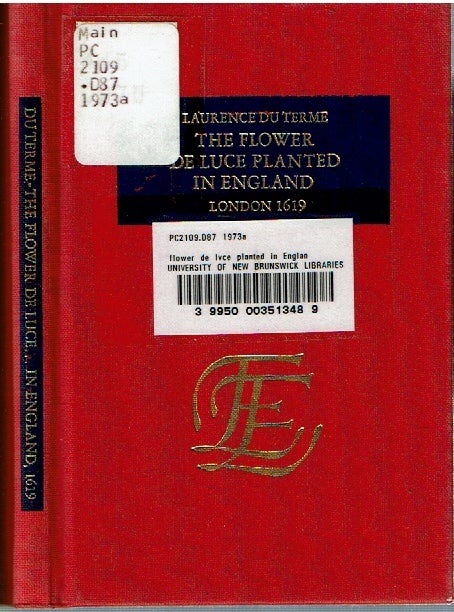Item #14557 The Flower De Lvce Planted in England : Or, A short Treatise and briefe Compendium, wherein is contained the true and liuely pronuntiation and understanding of the French Tongue. Laurence Du Terme.