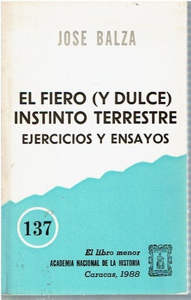Item #14623 El fiero (y dulce) instinto terrestre : ejercicios y ensayos. José Balza