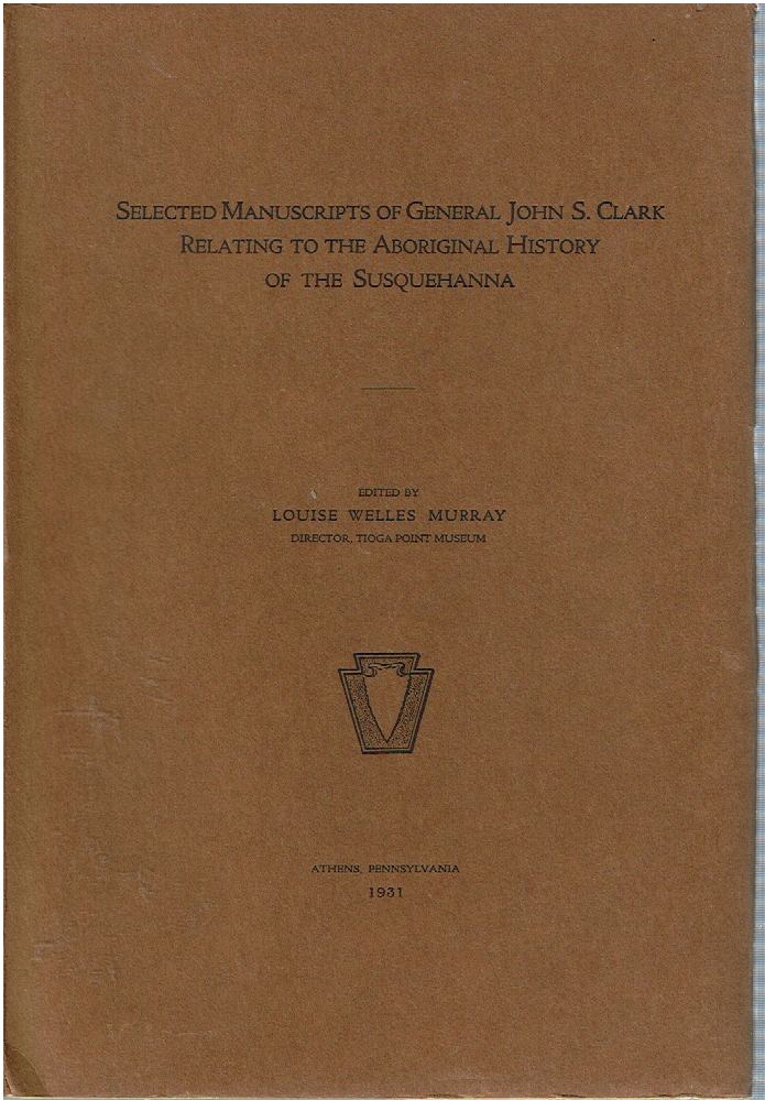 Item #14699 Selected Manuscripts of General John S. Clark Relating to the Aboriginal History of the Susquehanna. John S. Clark, Louise Welles Murray.