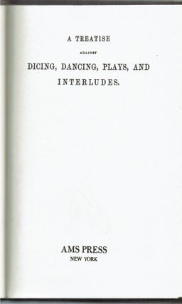 A Treatise Against Dicing, Dancing, Plays, and Interludes : with other idle pastimes
