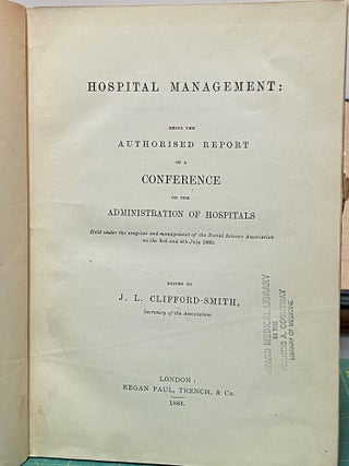 Hospital Management Being the Authorised Report of a Conference on the Administration of Hospitals Held under the Auspices and Management of the Social Science Association on the 3Rd and 4Th July, 1883