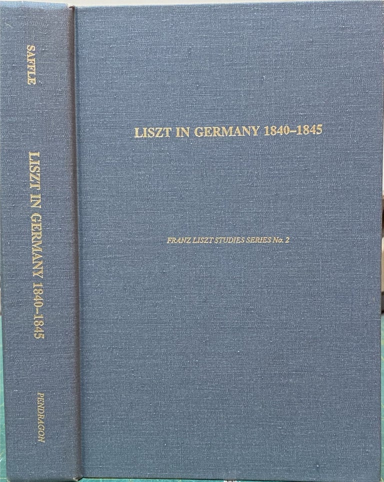 Item #15076 Liszt in Germany 1840-1845 : A Study in Sources, Documents, and the History of Reception. Michael Saffle.