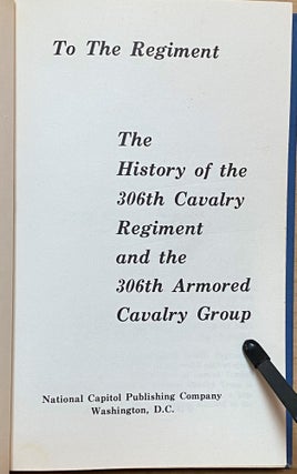 To the Regiment : The History of the 306th Cavalry Regiment and the 306th Armored Cavalry Group