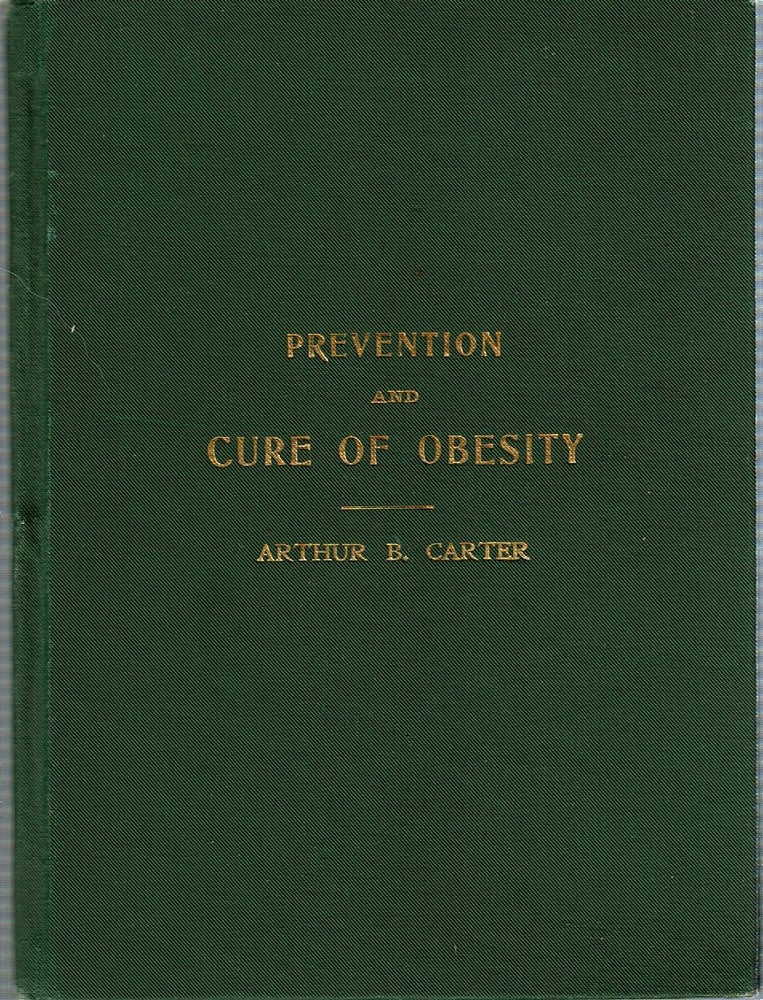 Item #15344 The Prevention and Cure of Obesity : By Arthur B Carter : who reduced his weight forty pounds in nine months. Arthur Brewster Carter.