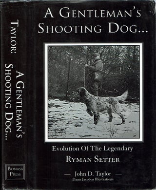 Item #15353 A Gentleman's Shooting Dog : Evolution of the Legendary Ryman Setter. John D. Taylor