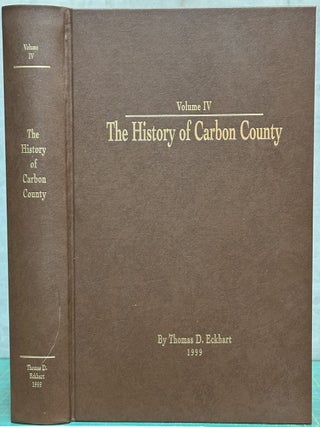 Item #16459 The History of Carbon County : Volume IV. Thomas D. Eckhart