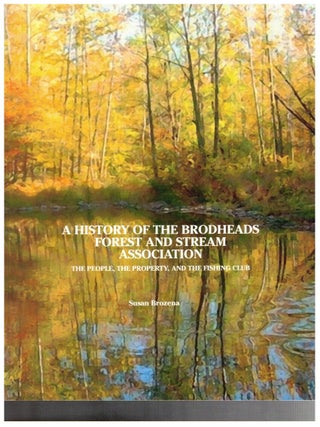 Item #16614 A History of the Brodheads Forest and Stream Association : The People, The Property,...
