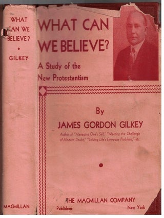 Item #17315 What Can We Believe? ; A Study of the New Protestantism. James Gordon Gilkey