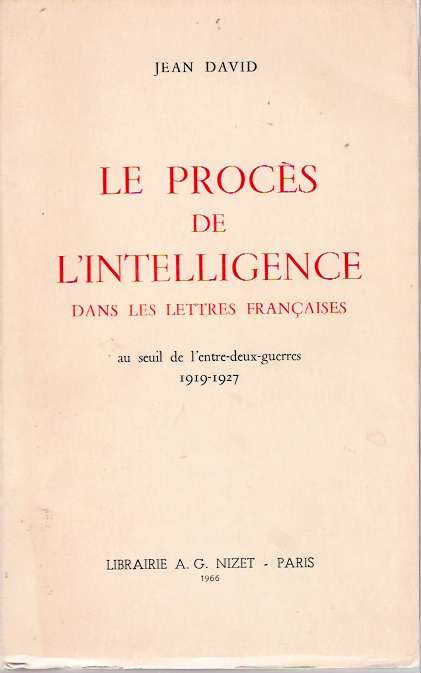 Item #4198 Le Procés de l'Intelligence dans les Lettres Françaises au seuil de l'entre-deux-guerres 1919-1927 [Proces, Francaise]. Jean David.