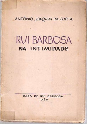 Item #4209 Rui Barbosa Na Intimidade. Antônio Joaquim Da Costa