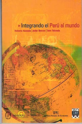 Item #4708 Integrando El Perú Al Mundo [Peru]. Roberto Abusada Salah, Sara Taboada Peña,...