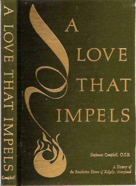 Item #4750 A Love That Impels : A History of the Benedictine Sisters of Ridgely, Maryland. Stephanie Campbell.