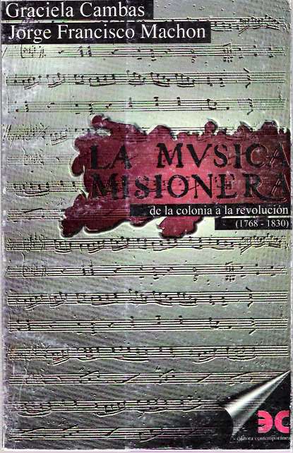 Item #4901 La música misionera : De la colonia a la revolución 1768-1830 [musica]. Graciela Cambas, Jorge Francisco Machon.