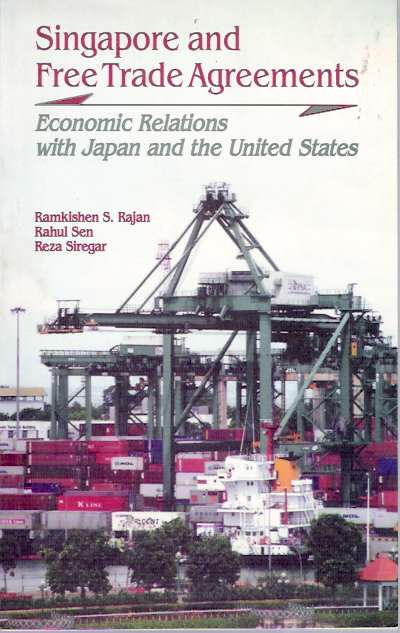 Item #5115 Singapore and Free Trade Agreements : Economic Relations with Japan and the United States. Ramkishen S Rajan, Reza Yamora Siregar, Rahul Sen.