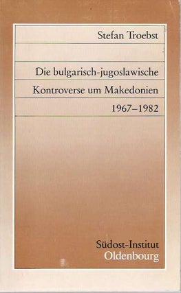 Item #5117 Die bulgarisch-jugoslawische Kontroverse um Makedonien 1967-1982. Stefan Troebst