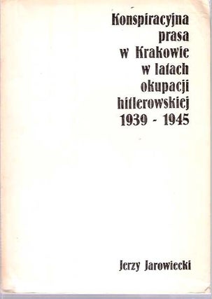 Item #5785 Konspiracyjna prasa w Krakowie w latach okupacji hitlerowskiej 1939-1945. Jerzy...