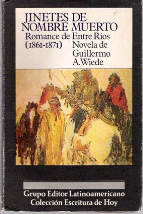 Item #5863 Jinetes de nombre muerto : Romance de Entre Ríos 1861-1871 : novela. Guillermo A. Wiede