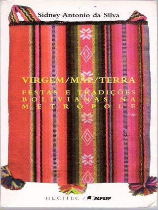 Item #5902 Virgem/Mãe/Terra Festas E Tradições Bolivianas Na Metrópole. Sidney Antonio Da Silva