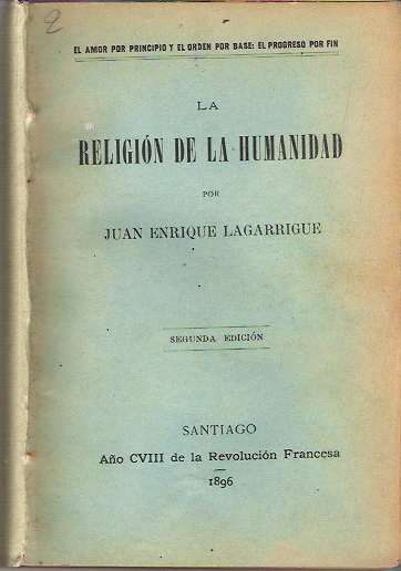 Item #6044 La Religión de la Humanidad : El amor por principio y el orden por base: El progreso por fin. Juan Enrique Lagarrigue.