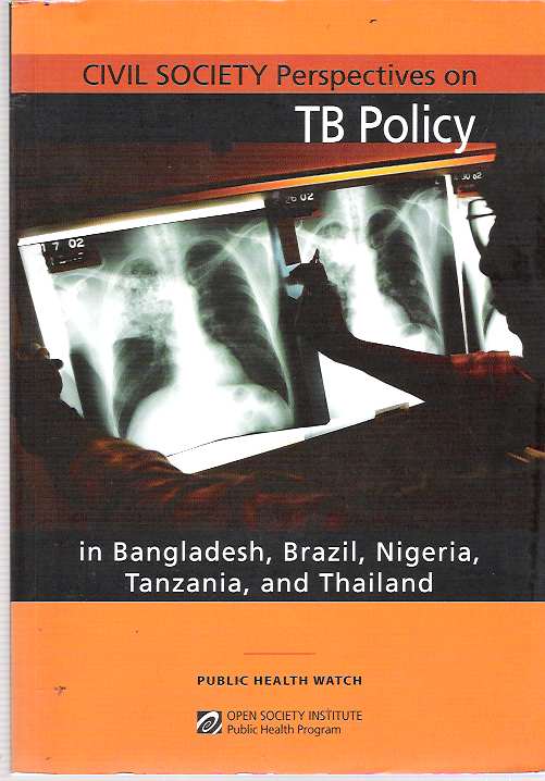 Item #6270 Civil Society Perspectives on TB Policy in Bangladesh, Brazil, Nigeria, Tanzania, and Thailand. Public Health Watch. Open Society Institute.