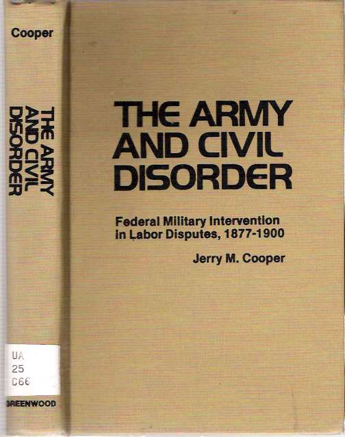 Item #7083 The Army and Civil Disorder: Federal Military Intervention in Labor Disputes, 1877-1900. Jerry M. Cooper.