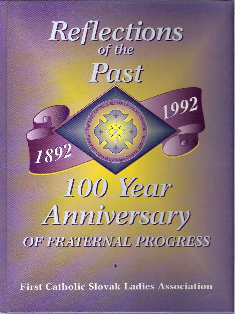 Item #7329 Reflections of the Past : 100 Year Anniversary of Fraternal Progress [1892-1992]. Dolores J. Soska, First Catholic Slovak Ladies Association, FCSLA National.