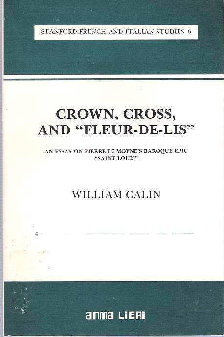 Item #7593 Crown, Cross and "Fleur-De-Lis" : An Essay on Pierre Le Moyne's Baroque Epic "Saint Louis" William Calin.