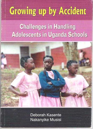 Item #7797 Growing up by Accident : Challenges in Handling Adolescents in Uganda Schools....