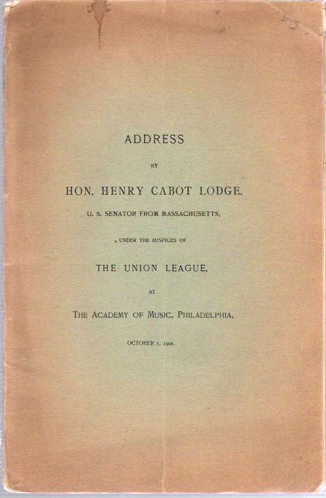 Item #8564 Address by Hon. Henry Cabot Lodge ... under the Auspices of The Union League : At The Academy of Music, Philadelphia, October 1, 1900. Henry Cabot Lodge.