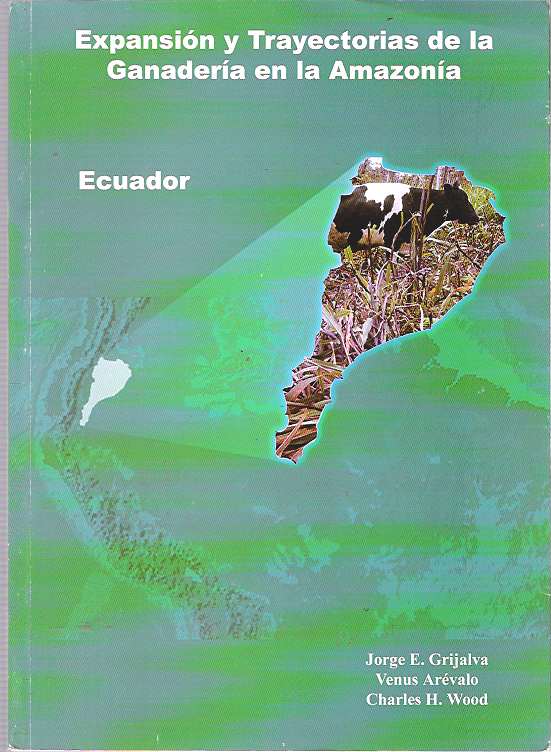 Item #9375 Expansión y Trayectorias de la Ganadería en la Amazonía - Ecuador : Estudio en el Valle de Quijos y Piedemonte, en Selva Alta. Jorge E Grijalva, Charles H. Wood, Venus Arévalo.