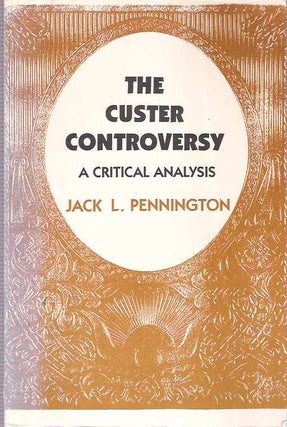 Item #9557 The Custer Controversy : A Critical Analysis. Jack L. Pennington