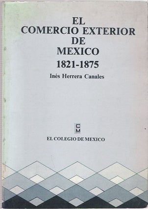 Item #9704 El comercio exterior de México, 1821-1875. Inés Herrera Canales